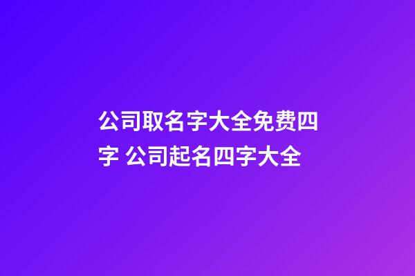 公司取名字大全免费四字 公司起名四字大全-第1张-公司起名-玄机派